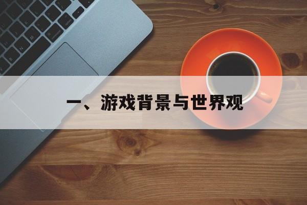 一、游戏背景与世界观