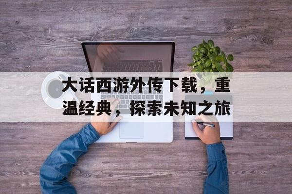 大话西游外传下载，重温经典，探索未知之旅