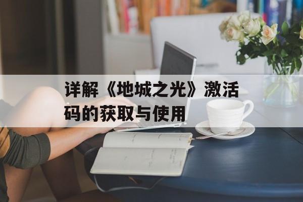 详解《地城之光》激活码的获取与使用