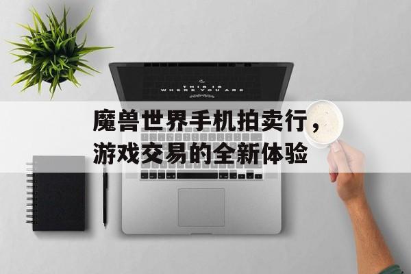 魔兽世界手机拍卖行，游戏交易的全新体验