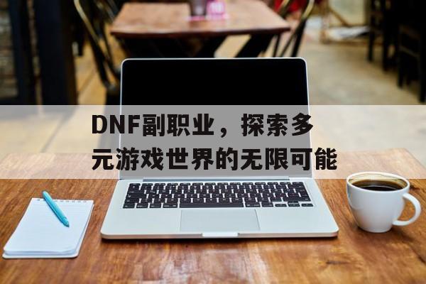 DNF副职业，探索多元游戏世界的无限可能