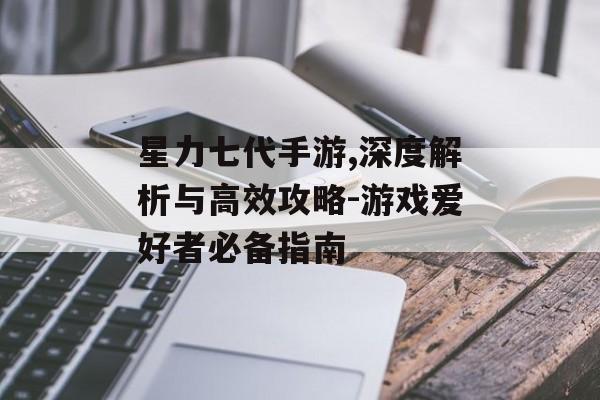 星力七代手游,深度解析与高效攻略-游戏爱好者必备指南