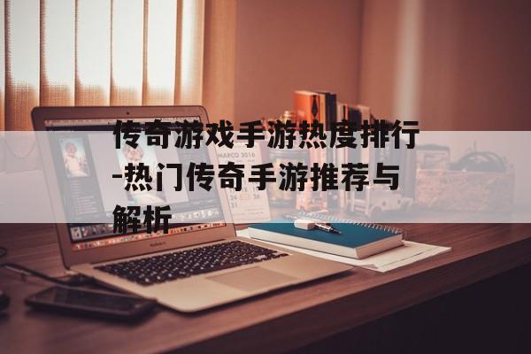 传奇游戏手游热度排行-热门传奇手游推荐与解析