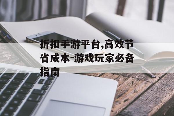 折扣手游平台,高效节省成本-游戏玩家必备指南