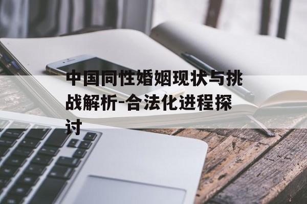 中国同性婚姻现状与挑战解析-合法化进程探讨