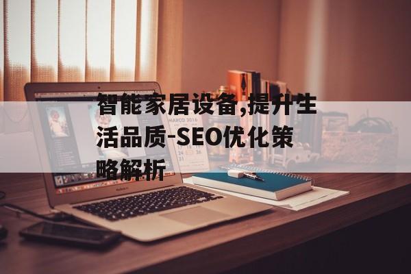 智能家居设备,提升生活品质-SEO优化策略解析