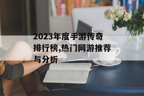 2023年度手游传奇排行榜,热门网游推荐与分析