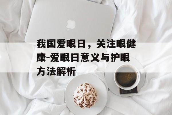 我国爱眼日，关注眼健康-爱眼日意义与护眼方法解析