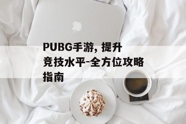 PUBG手游, 提升竞技水平-全方位攻略指南