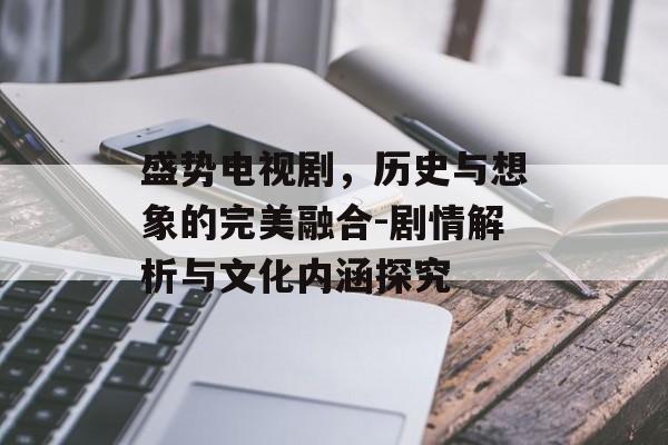 盛势电视剧，历史与想象的完美融合-剧情解析与文化内涵探究