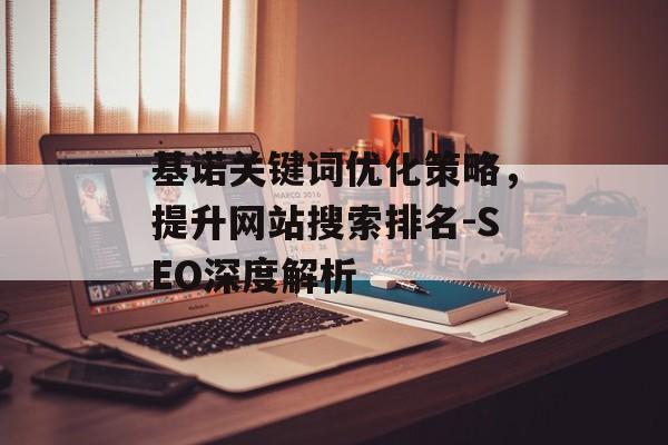 基诺关键词优化策略，提升网站搜索排名-SEO深度解析