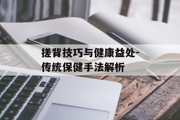 搓背技巧与健康益处-传统保健手法解析