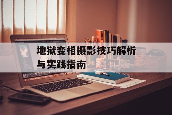 地狱变相摄影技巧解析与实践指南