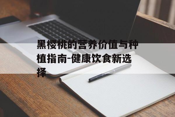 黑樱桃的营养价值与种植指南-健康饮食新选择