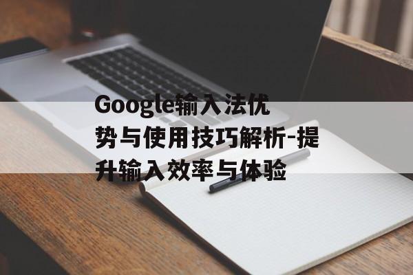 Google输入法优势与使用技巧解析-提升输入效率与体验
