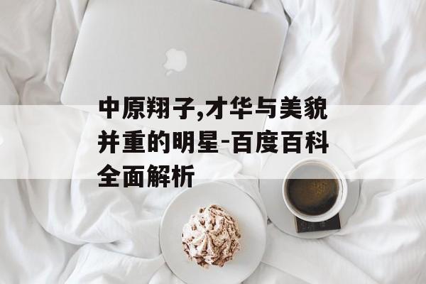 中原翔子,才华与美貌并重的明星-百度百科全面解析