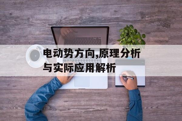 电动势方向,原理分析与实际应用解析
