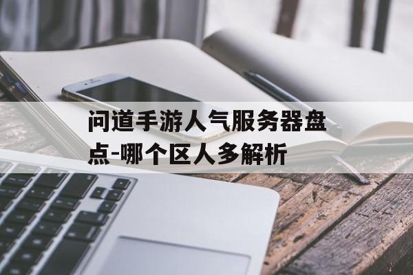 问道手游人气服务器盘点-哪个区人多解析