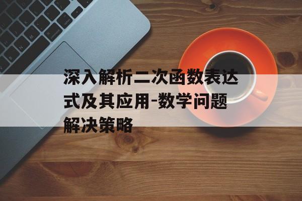 深入解析二次函数表达式及其应用-数学问题解决策略