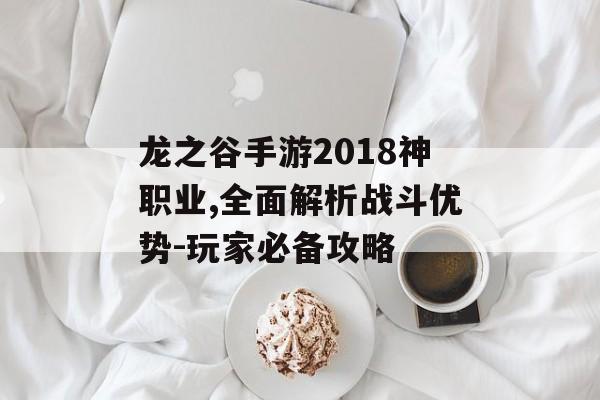 龙之谷手游2018神职业,全面解析战斗优势-玩家必备攻略