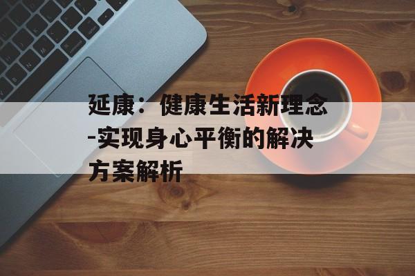 延康：健康生活新理念-实现身心平衡的解决方案解析