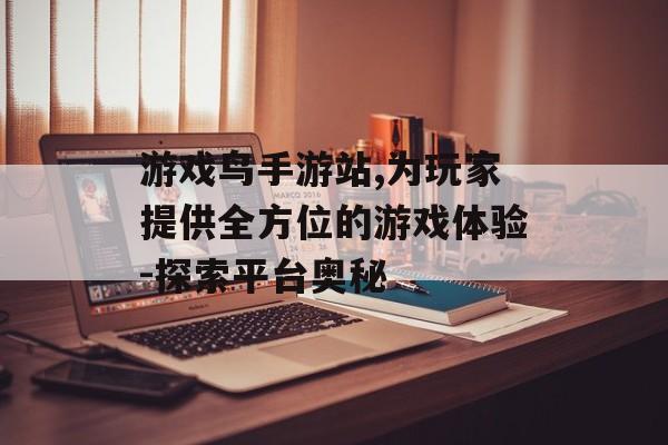 游戏鸟手游站,为玩家提供全方位的游戏体验-探索平台奥秘