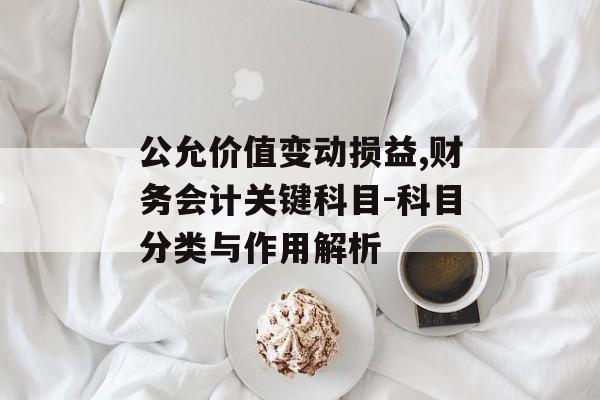 公允价值变动损益,财务会计关键科目-科目分类与作用解析