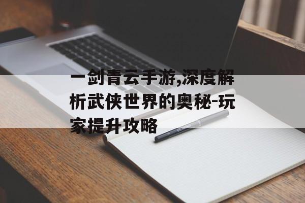 一剑青云手游,深度解析武侠世界的奥秘-玩家提升攻略