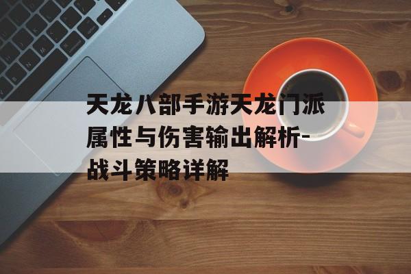 天龙八部手游天龙门派属性与伤害输出解析-战斗策略详解