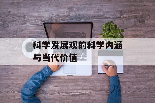 科学发展观的科学内涵与当代价值