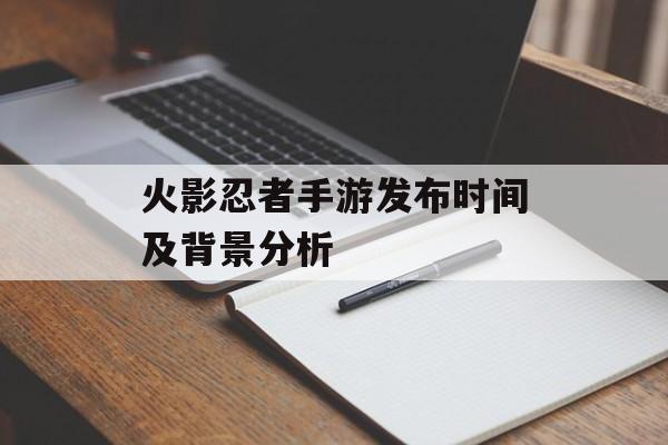 火影忍者手游发布时间及背景分析
