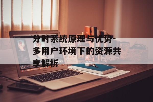 分时系统原理与优势-多用户环境下的资源共享解析
