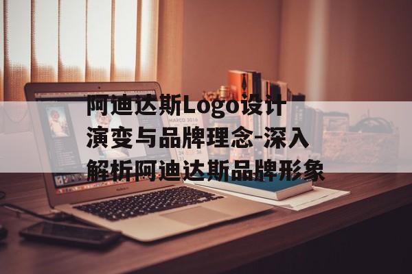 阿迪达斯Logo设计演变与品牌理念-深入解析阿迪达斯品牌形象