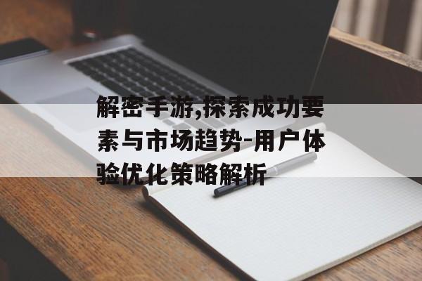 解密手游,探索成功要素与市场趋势-用户体验优化策略解析