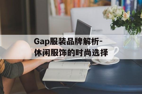Gap服装品牌解析-休闲服饰的时尚选择