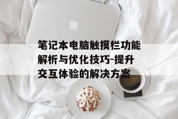 笔记本电脑触摸栏功能解析与优化技巧-提升交互体验的解决方案