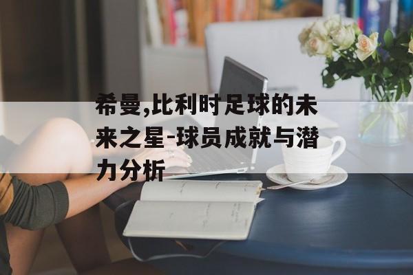 希曼,比利时足球的未来之星-球员成就与潜力分析