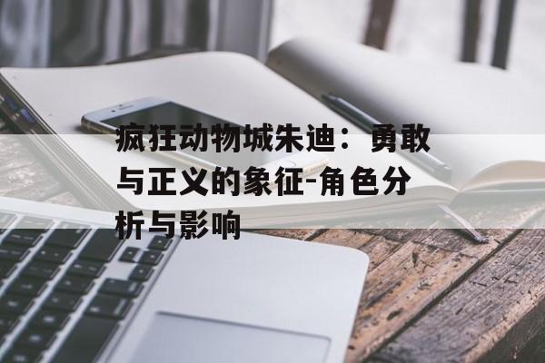 疯狂动物城朱迪：勇敢与正义的象征-角色分析与影响