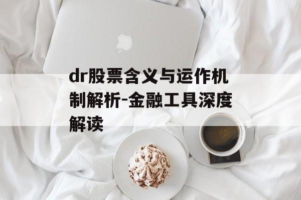 dr股票含义与运作机制解析-金融工具深度解读