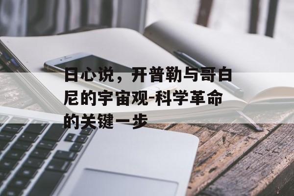 日心说，开普勒与哥白尼的宇宙观-科学革命的关键一步