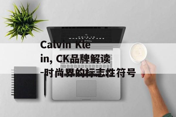 Calvin Klein, CK品牌解读-时尚界的标志性符号