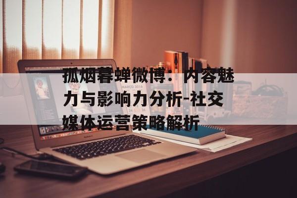 孤烟暮蝉微博：内容魅力与影响力分析-社交媒体运营策略解析