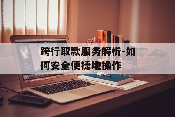 跨行取款服务解析-如何安全便捷地操作