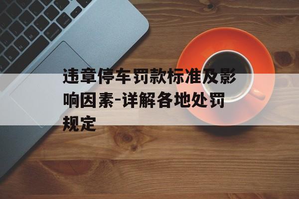 违章停车罚款标准及影响因素-详解各地处罚规定