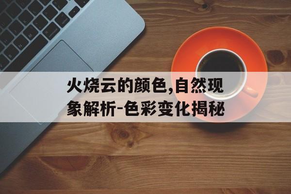火烧云的颜色,自然现象解析-色彩变化揭秘