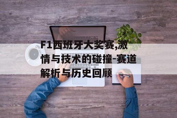F1西班牙大奖赛,激情与技术的碰撞-赛道解析与历史回顾