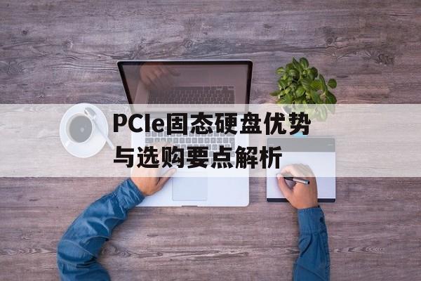 PCIe固态硬盘优势与选购要点解析