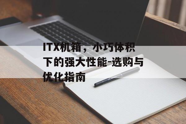 ITX机箱，小巧体积下的强大性能-选购与优化指南