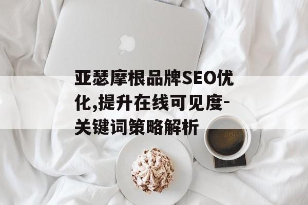 亚瑟摩根品牌SEO优化,提升在线可见度-关键词策略解析