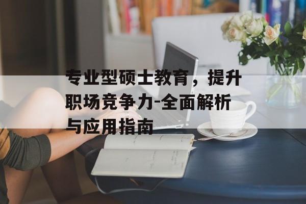 专业型硕士教育，提升职场竞争力-全面解析与应用指南